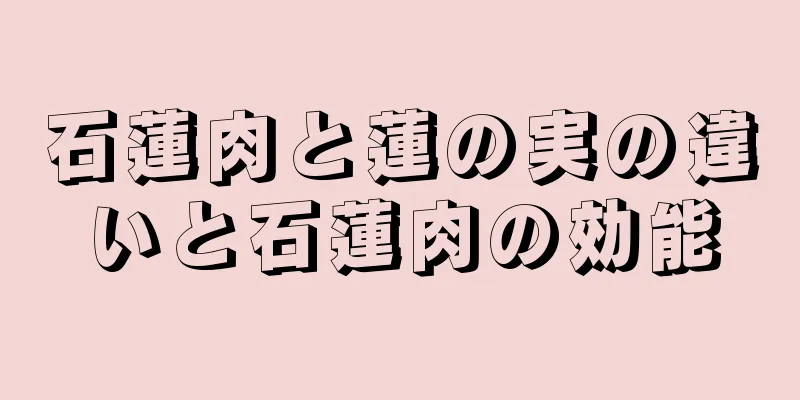 石蓮肉と蓮の実の違いと石蓮肉の効能