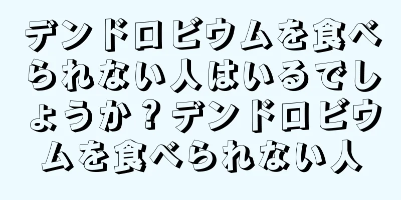 デンドロビウムを食べられない人はいるでしょうか？デンドロビウムを食べられない人