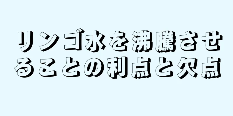 リンゴ水を沸騰させることの利点と欠点
