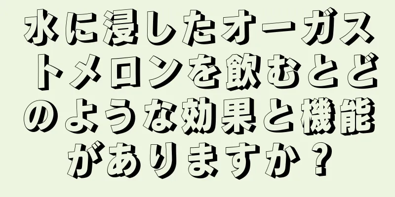 水に浸したオーガストメロンを飲むとどのような効果と機能がありますか？