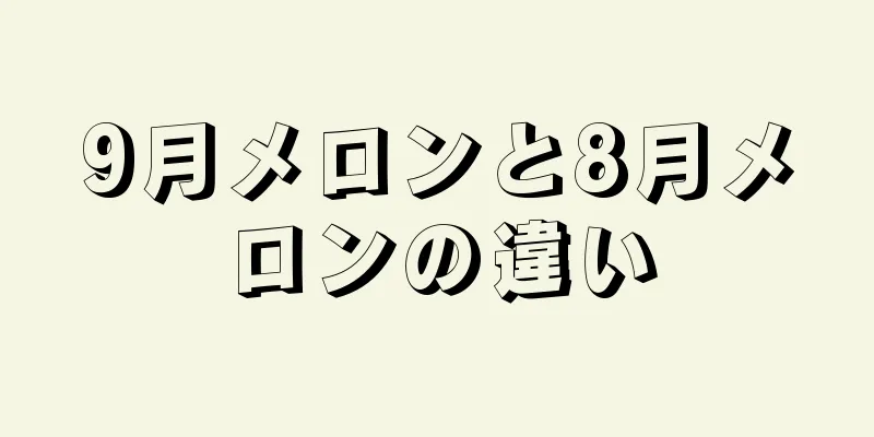 9月メロンと8月メロンの違い