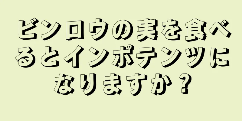 ビンロウの実を食べるとインポテンツになりますか？