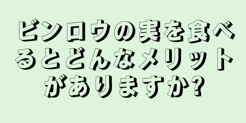 ビンロウの実を食べるとどんなメリットがありますか?