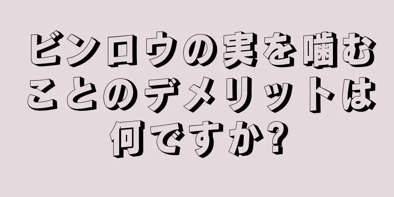 ビンロウの実を噛むことのデメリットは何ですか?