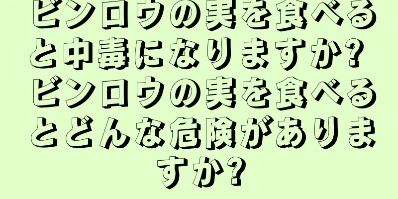ビンロウの実を食べると中毒になりますか? ビンロウの実を食べるとどんな危険がありますか?