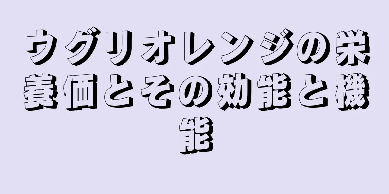 ウグリオレンジの栄養価とその効能と機能