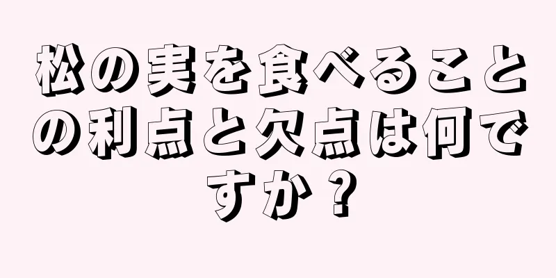松の実を食べることの利点と欠点は何ですか？