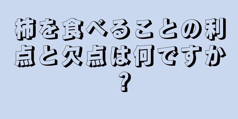 柿を食べることの利点と欠点は何ですか？