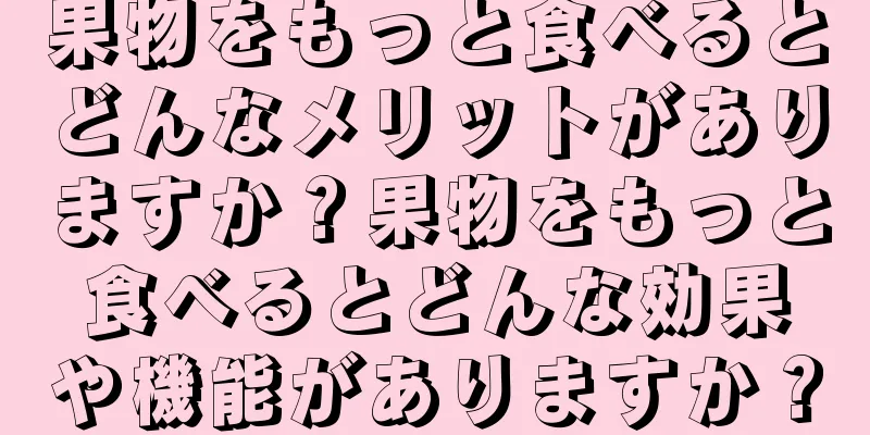 果物をもっと食べるとどんなメリットがありますか？果物をもっと食べるとどんな効果や機能がありますか？