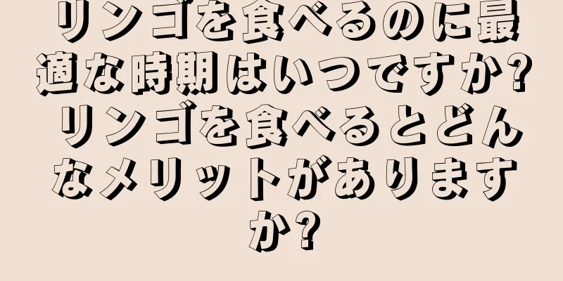 リンゴを食べるのに最適な時期はいつですか? リンゴを食べるとどんなメリットがありますか?