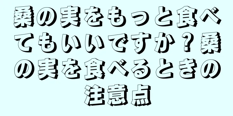 桑の実をもっと食べてもいいですか？桑の実を食べるときの注意点