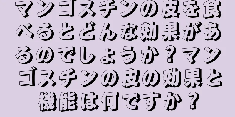 マンゴスチンの皮を食べるとどんな効果があるのでしょうか？マンゴスチンの皮の効果と機能は何ですか？