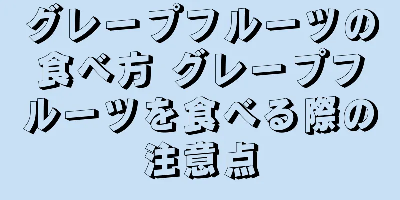 グレープフルーツの食べ方 グレープフルーツを食べる際の注意点