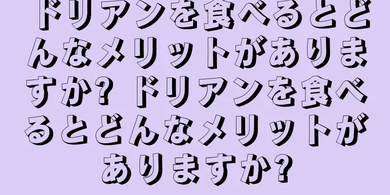 ドリアンを食べるとどんなメリットがありますか? ドリアンを食べるとどんなメリットがありますか?