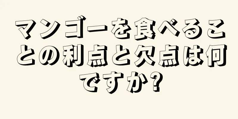 マンゴーを食べることの利点と欠点は何ですか?