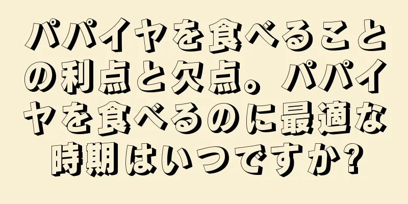 パパイヤを食べることの利点と欠点。パパイヤを食べるのに最適な時期はいつですか?