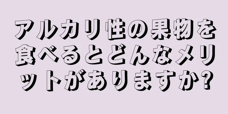 アルカリ性の果物を食べるとどんなメリットがありますか?