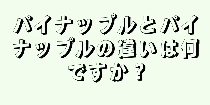 パイナップルとパイナップルの違いは何ですか？