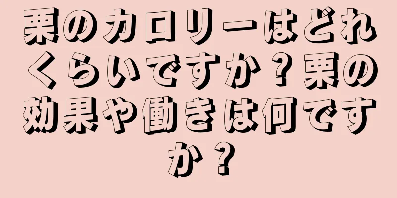 栗のカロリーはどれくらいですか？栗の効果や働きは何ですか？