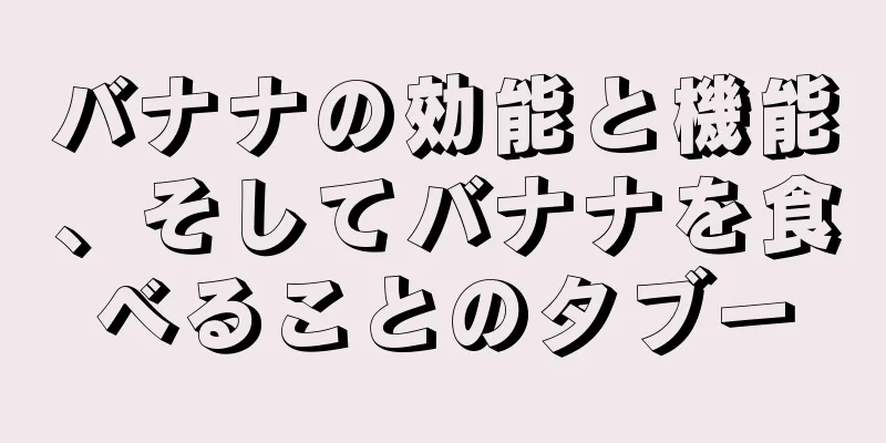 バナナの効能と機能、そしてバナナを食べることのタブー