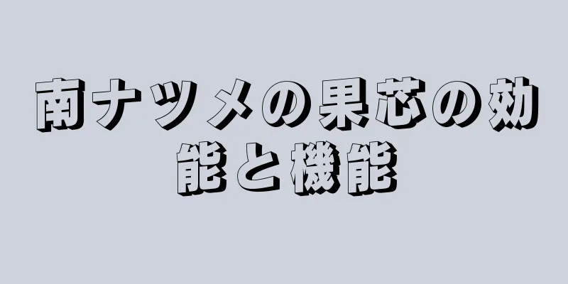 南ナツメの果芯の効能と機能