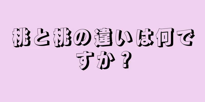 桃と桃の違いは何ですか？