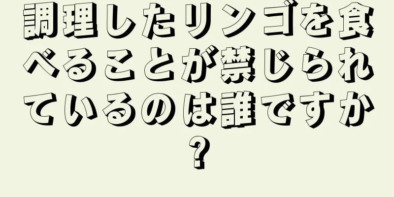 調理したリンゴを食べることが禁じられているのは誰ですか?