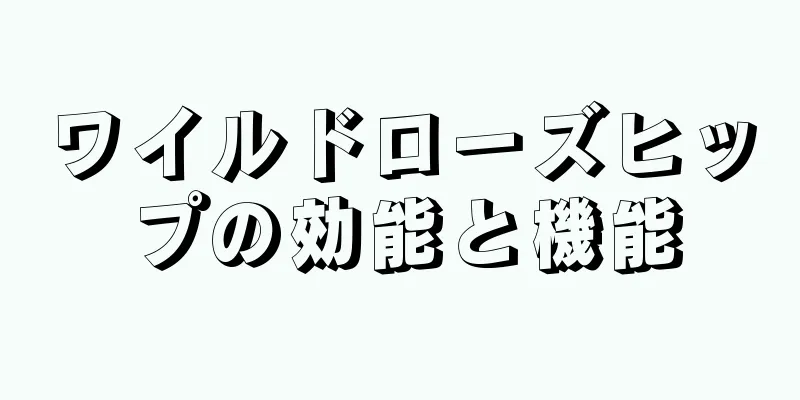 ワイルドローズヒップの効能と機能