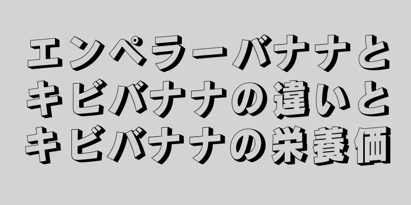 エンペラーバナナとキビバナナの違いとキビバナナの栄養価