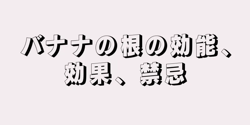 バナナの根の効能、効果、禁忌