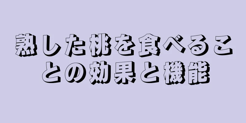 熟した桃を食べることの効果と機能