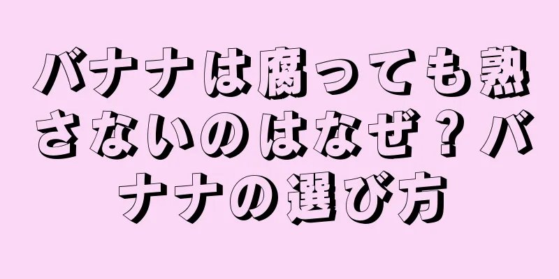 バナナは腐っても熟さないのはなぜ？バナナの選び方