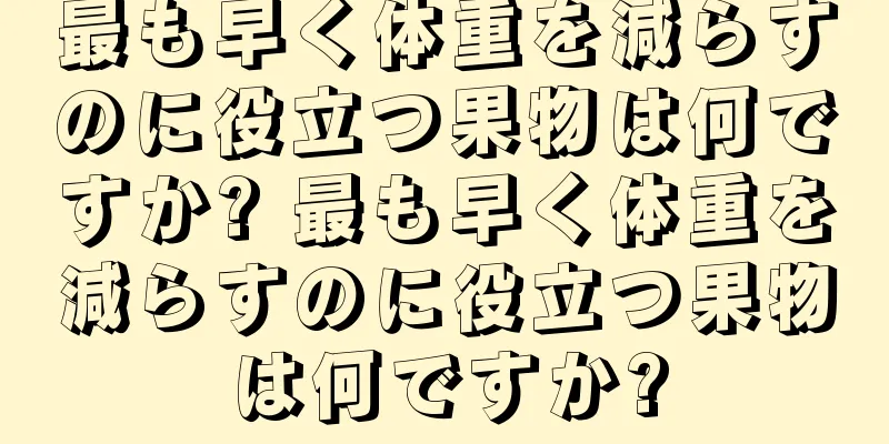 最も早く体重を減らすのに役立つ果物は何ですか? 最も早く体重を減らすのに役立つ果物は何ですか?