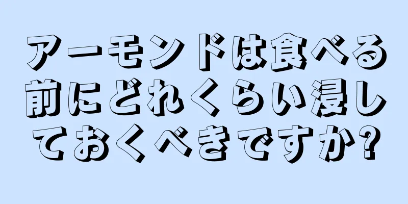 アーモンドは食べる前にどれくらい浸しておくべきですか?