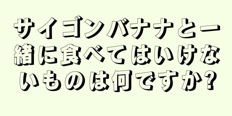 サイゴンバナナと一緒に食べてはいけないものは何ですか?