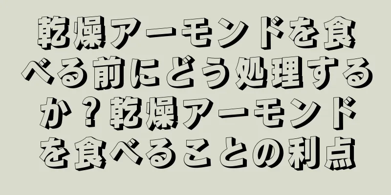 乾燥アーモンドを食べる前にどう処理するか？乾燥アーモンドを食べることの利点