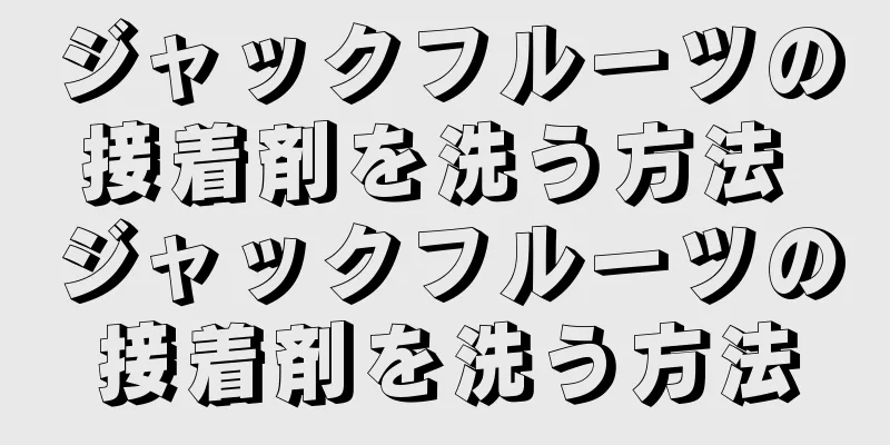 ジャックフルーツの接着剤を洗う方法 ジャックフルーツの接着剤を洗う方法
