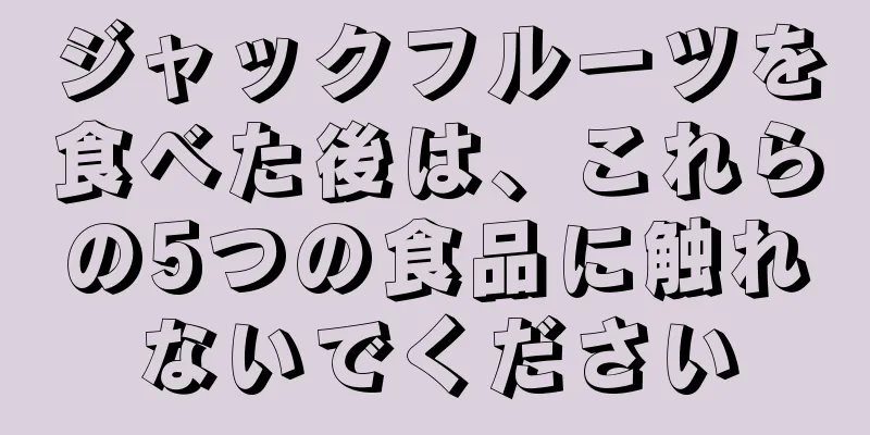 ジャックフルーツを食べた後は、これらの5つの食品に触れないでください