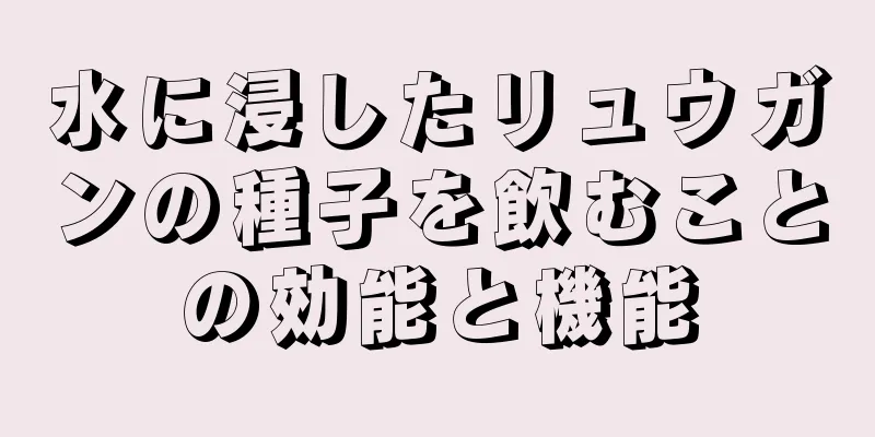 水に浸したリュウガンの種子を飲むことの効能と機能