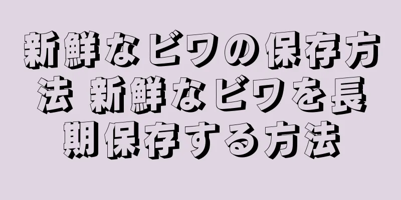 新鮮なビワの保存方法 新鮮なビワを長期保存する方法