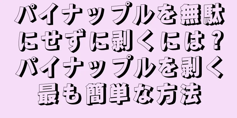 パイナップルを無駄にせずに剥くには？パイナップルを剥く最も簡単な方法