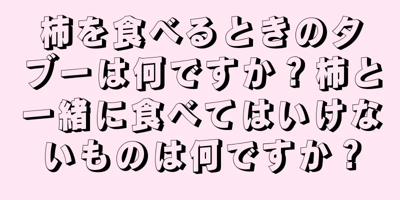 柿を食べるときのタブーは何ですか？柿と一緒に食べてはいけないものは何ですか？
