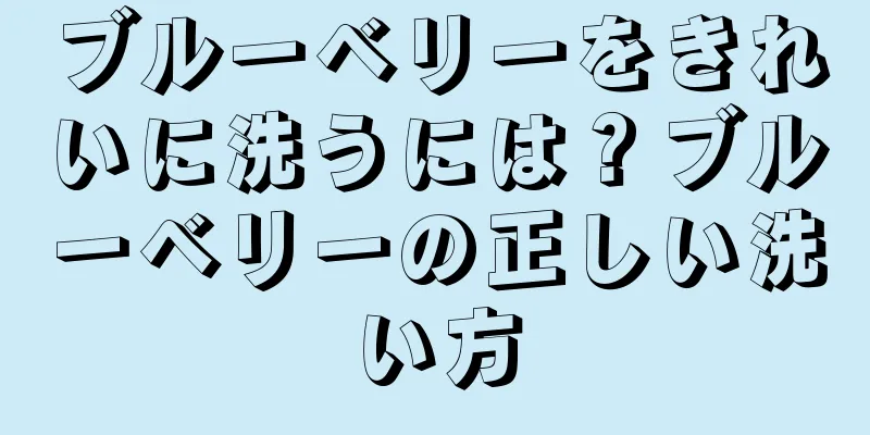 ブルーベリーをきれいに洗うには？ブルーベリーの正しい洗い方