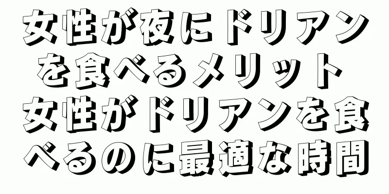 女性が夜にドリアンを食べるメリット 女性がドリアンを食べるのに最適な時間
