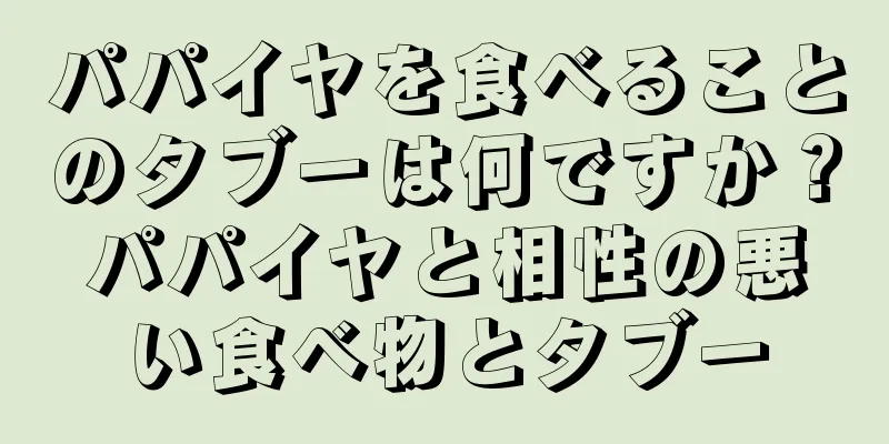 パパイヤを食べることのタブーは何ですか？パパイヤと相性の悪い食べ物とタブー