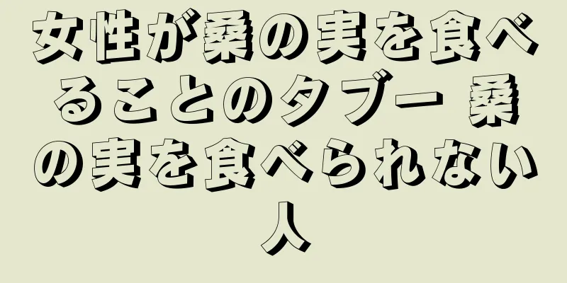 女性が桑の実を食べることのタブー 桑の実を食べられない人