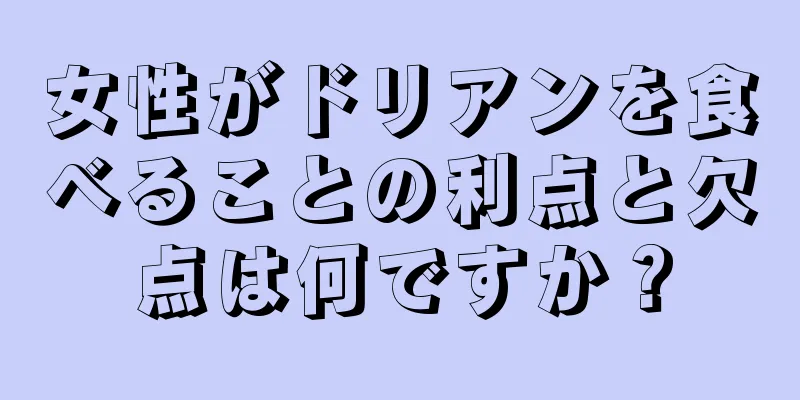 女性がドリアンを食べることの利点と欠点は何ですか？