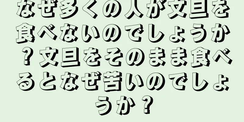 なぜ多くの人が文旦を食べないのでしょうか？文旦をそのまま食べるとなぜ苦いのでしょうか？