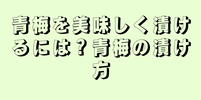 青梅を美味しく漬けるには？青梅の漬け方