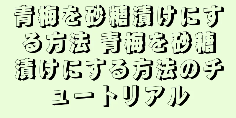 青梅を砂糖漬けにする方法 青梅を砂糖漬けにする方法のチュートリアル